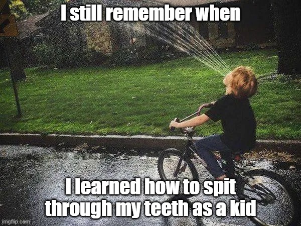 Holey Teeth | I still remember when; I learned how to spit through my teeth as a kid | image tagged in spit,teeth,childhood,fun | made w/ Imgflip meme maker