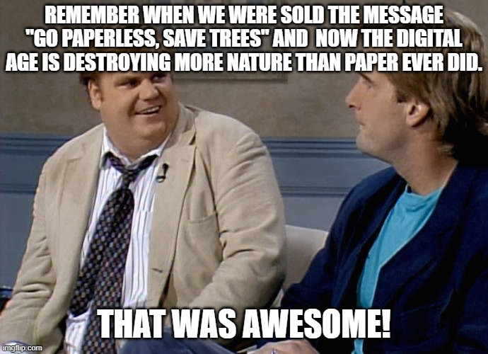 Remember that time | remember when we were sold the message "go paperless, save trees" and  now the digital age is destroying more nature than paper ever did. that was awesome! | image tagged in remember that time,digital,trees,paper,nature | made w/ Imgflip meme maker