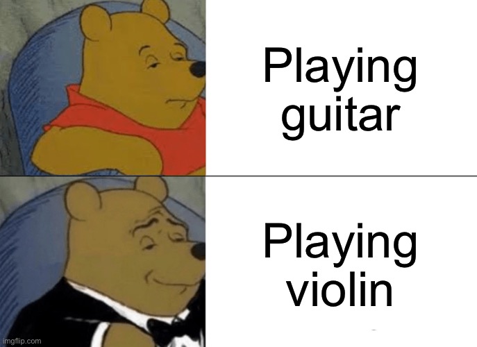 Tuxedo Winnie The Pooh Meme | Playing guitar; Playing violin | image tagged in memes,tuxedo winnie the pooh | made w/ Imgflip meme maker