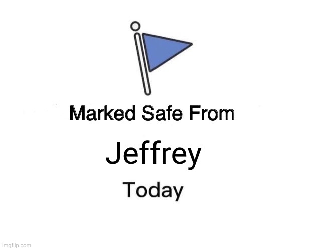 I killed a Jeff. Don't worry, he didn't even have time to try to post. | Jeffrey | image tagged in memes,marked safe from | made w/ Imgflip meme maker