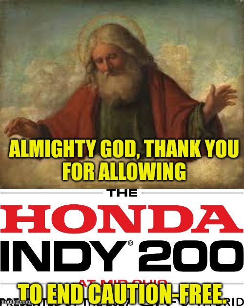 If Athletes Can Thank God, So Can I | Almighty god, thank you
For allowing; To end caution-free. | image tagged in god,indycar,honda,clean,racing,open-wheel racing | made w/ Imgflip meme maker