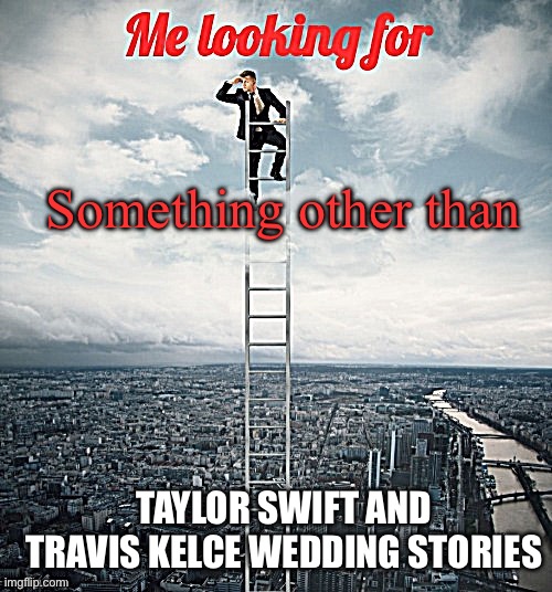 On some new sites, it seems like the whole world has come to a stop for a celebrity wedding | Something other than; Taylor Swift and Travis Kelce wedding stories | image tagged in searching,headlines,swift,kelce,wedding | made w/ Imgflip meme maker