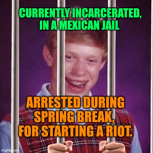 Bad Luck Brian Prison | Currently incarcerated, in a Mexican jail Arrested during spring break, 
For starting a riot. | image tagged in bad luck brian prison | made w/ Imgflip meme maker