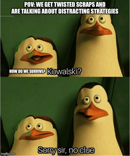 Sorry Sir, No Clue | POV: we get twisted scraps and are talking about distracting strategies; How do we survive? | image tagged in sorry sir no clue | made w/ Imgflip meme maker