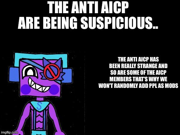 I've been looking at my submissions and realized some of the Aicp members have been reporting Our Stuff | The anti Aicp are being suspicious.. the anti Aicp has been really strange and so are some of the Aicp Members that's why we won't Randomly Add ppl as mods | image tagged in anti aicp,warning,protect the aicp,i don't think they're real aicp members | made w/ Imgflip meme maker