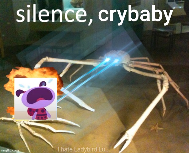 SILENCE LADYBIRD LU!!! | crybaby; I hate Ladybird Lu... | image tagged in silence,silence crab,ladybird lu,lu and the bally bunch,crying,hate | made w/ Imgflip meme maker