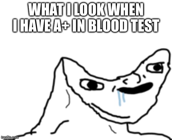 Dumb | What I look when I have A+ in blood test | image tagged in dumb wojak,dumb,fun,meme,blood test,school | made w/ Imgflip meme maker