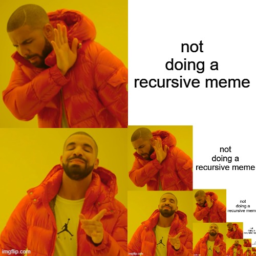 Recursive Drakeposting | not doing a recursive meme | image tagged in memes,drake hotline bling,recursion | made w/ Imgflip meme maker