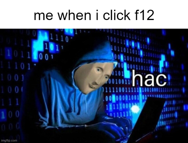 me when i click f12 | me when i click f12 | image tagged in hac,computers,funny memes | made w/ Imgflip meme maker