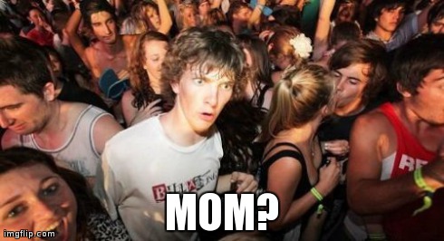 Sudden Clarity Clarence | MOM? | image tagged in memes,sudden clarity clarence | made w/ Imgflip meme maker