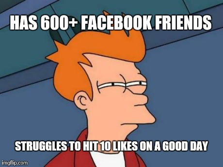 You go ahead and feel popular | HAS 600+ FACEBOOK FRIENDS STRUGGLES TO HIT 10 LIKES ON A GOOD DAY | image tagged in memes,futurama fry,facebook | made w/ Imgflip meme maker