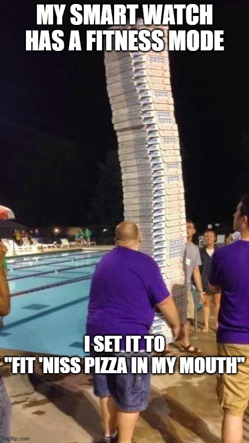 pizza | My smart watch has a fitness mode; I set it to
"fit 'niss pizza in my mouth" | image tagged in pizza | made w/ Imgflip meme maker