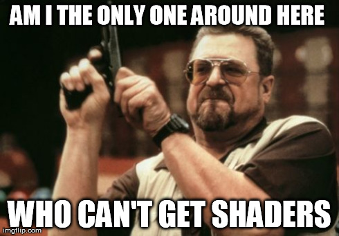 Don't bother telling me how to get it on my Minecraft. I can never do that sort of thing. | AM I THE ONLY ONE AROUND HERE  WHO CAN'T GET SHADERS | image tagged in memes,am i the only one around here | made w/ Imgflip meme maker