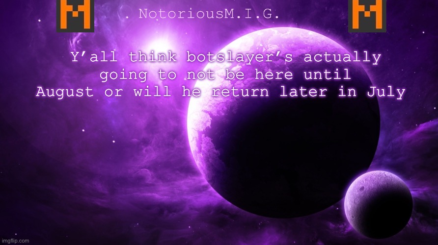 B | Y’all think botslayer’s actually going to not be here until August or will he return later in July | image tagged in msmg | made w/ Imgflip meme maker