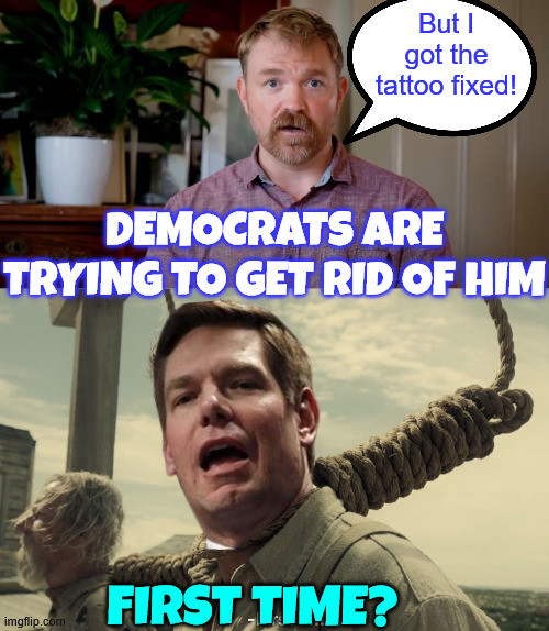 First time? | But I got the tattoo fixed! Democrats are trying to get rid of him; First time? | image tagged in first time,platner,dems want him gone | made w/ Imgflip meme maker