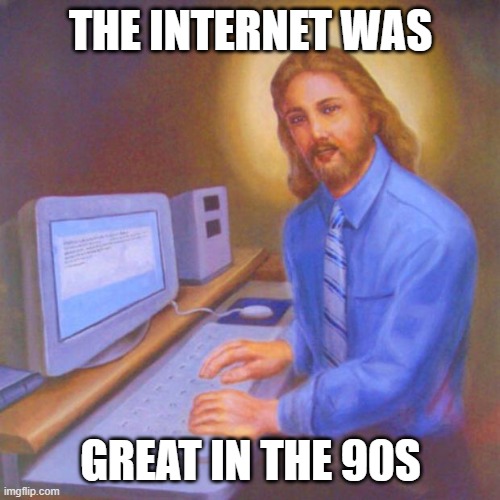 Computer Jesus | The Internet was; Great in the 90s | image tagged in computer jesus,90s | made w/ Imgflip meme maker