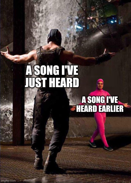 It Depends On What I Listen To | A song I've just heard; A song I've heard earlier | image tagged in pink guy vs bane,memes,music,dc comics,the dark knight | made w/ Imgflip meme maker