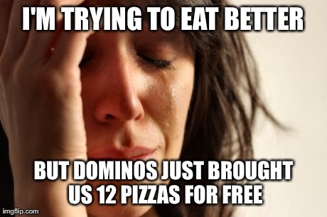 First World Problems Meme | I'M TRYING TO EAT BETTER BUT DOMINOS JUST BROUGHT US 12 PIZZAS FOR FREE | image tagged in memes,first world problems,AdviceAnimals | made w/ Imgflip meme maker