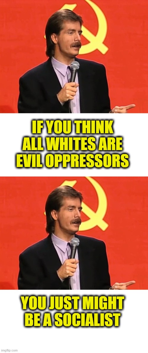 More Socialist Logic | If you think
all whites are
evil oppressors; You just might
be a socialist | image tagged in socialism | made w/ Imgflip meme maker
