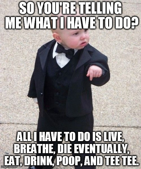 Bossy People | SO YOU'RE TELLING ME WHAT I HAVE TO DO? ALL I HAVE TO DO IS LIVE, BREATHE, DIE EVENTUALLY, EAT, DRINK, POOP, AND TEE TEE. | image tagged in memes,baby godfather | made w/ Imgflip meme maker