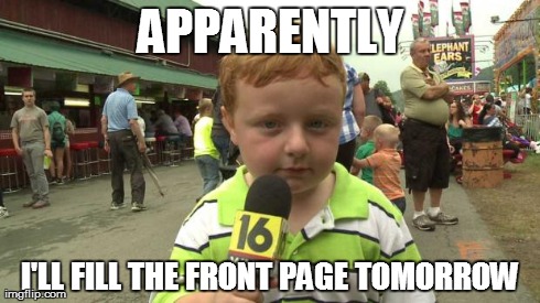 Apparently | APPARENTLY I'LL FILL THE FRONT PAGE
TOMORROW | image tagged in apparently,AdviceAnimals | made w/ Imgflip meme maker