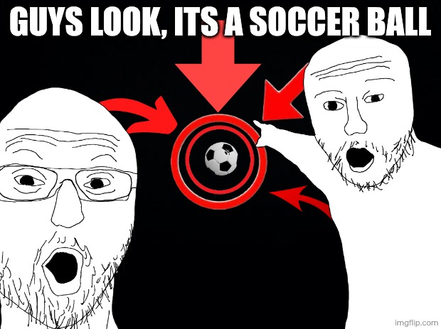 How i see soccer | Guys look, its a soccer ball | made w/ Imgflip meme maker