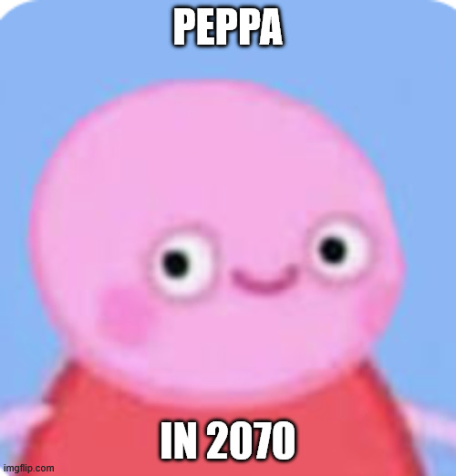 Peppa in 2070 | peppa; in 2070 | image tagged in peppa with no ears | made w/ Imgflip meme maker