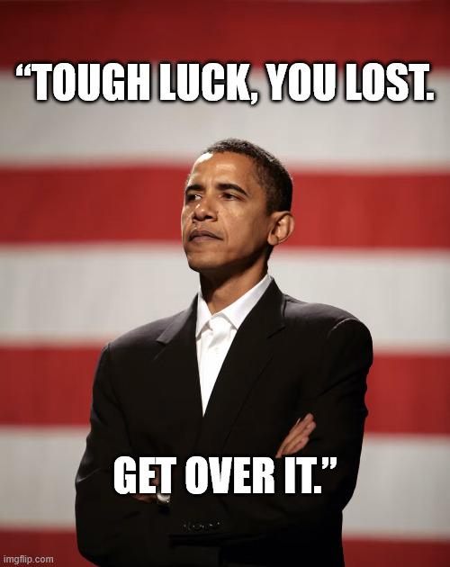 Obama Get Over It | “Tough luck, you lost. Get over it.” | image tagged in obama get over it | made w/ Imgflip meme maker