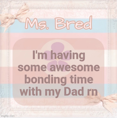 We're watching Breaking Bad | I'm having some awesome bonding time with my Dad rn | image tagged in bred temp made by shira | made w/ Imgflip meme maker