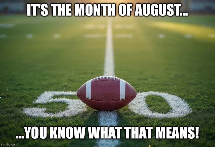 IMG_4421.jpeg | It's the month of august…; …you know what that means! | image tagged in img_4421 jpeg,football,football meme,college football,nfl,nfl football | made w/ Imgflip meme maker