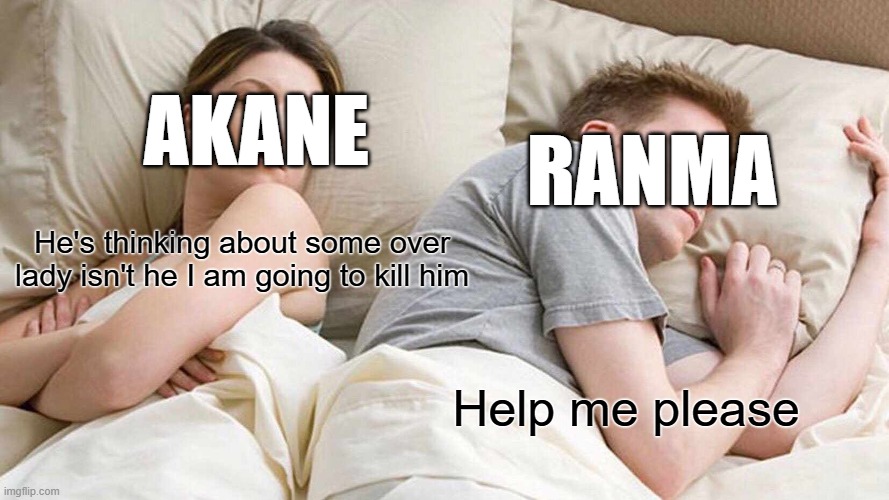 Ranma Satome is sacred of Akane Tendo | Akane; Ranma; He's thinking about some over lady isn't he I am going to kill him; Help me please | image tagged in memes,i bet he's thinking about other women,ranma,akane | made w/ Imgflip meme maker