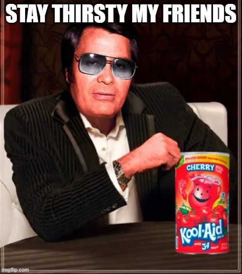 Drink the Kool Aid | stay thirsty my friends | image tagged in dark humor | made w/ Imgflip meme maker