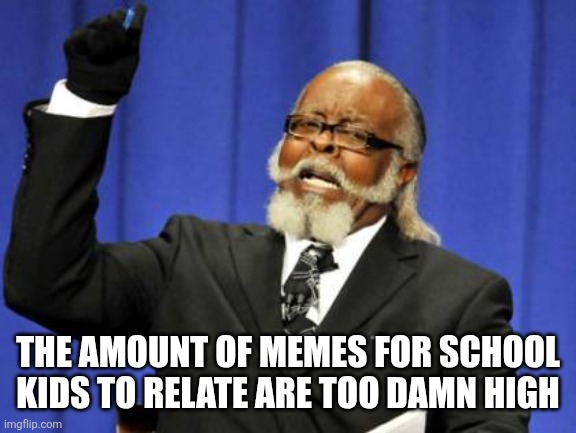 Is the demographic of this site that low now? How do kids even find this place anyways? | The amount of memes for school kids to relate are too damn high | image tagged in memes,too damn high | made w/ Imgflip meme maker