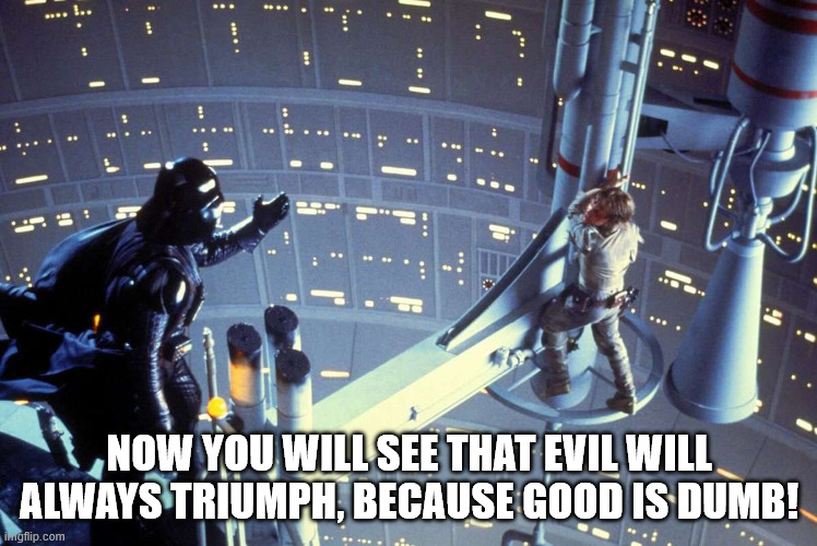 Vader and Luke on the gantry | Now you will see that evil will always triumph, because good is dumb! | image tagged in vader and luke on the gantry | made w/ Imgflip meme maker