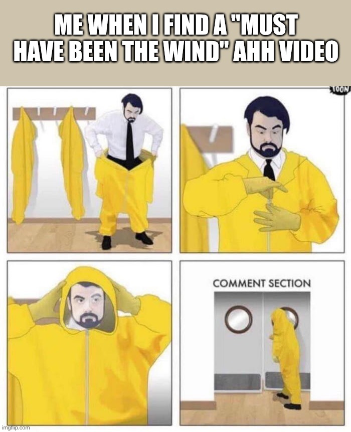 comment section | me when i find a "must have been the wind" ahh video | image tagged in comment section,remix | made w/ Imgflip meme maker