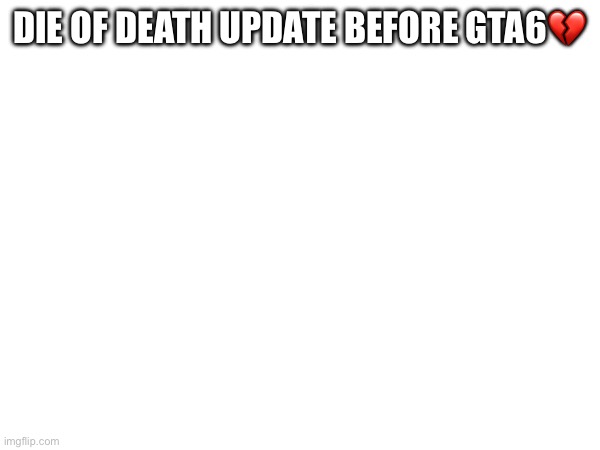 Die of death update before gta6💔 | image tagged in i never though this day would come | made w/ Imgflip meme maker