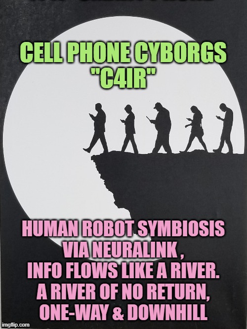 Cell phones | cell phone cyborgs
"C4IR"; Human Robot symbiosis
via neuralink ,
info flows like a river.
a river of no return,
one-way & downhill | image tagged in cell phones | made w/ Imgflip meme maker