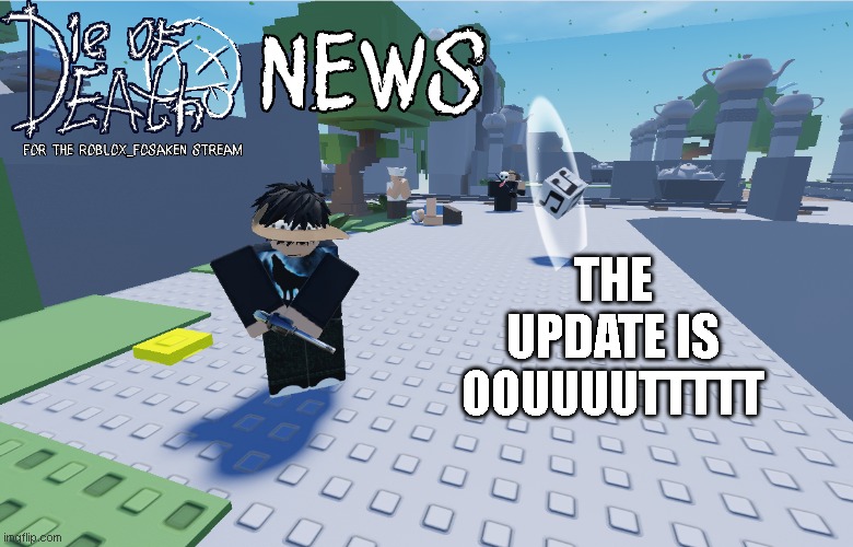 Die Of Death news for the roblox_forsaken stream | THE UPDATE IS OOUUUUTTTTT | image tagged in die of death news for the roblox_forsaken stream | made w/ Imgflip meme maker