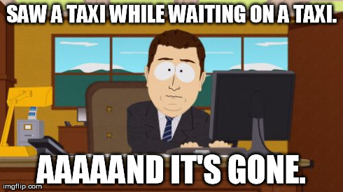 Aaaaand Its Gone Meme | SAW A TAXI WHILE WAITING ON A TAXI. AAAAAND IT'S GONE. | image tagged in memes,aaaaand its gone,taxi,taxicab,cab | made w/ Imgflip meme maker