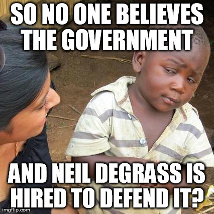 Third World Skeptical Kid Meme | SO NO ONE BELIEVES THE GOVERNMENT  AND NEIL DEGRASS IS HIRED TO DEFEND IT?
 | image tagged in memes,third world skeptical kid | made w/ Imgflip meme maker