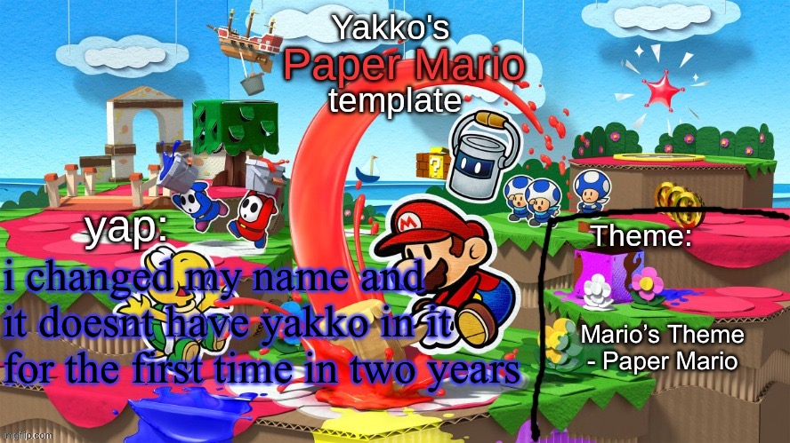 Yakko's Paper Mario template | i changed my name and it doesnt have yakko in it for the first time in two years; Mario’s Theme - Paper Mario | image tagged in yakko's paper mario template | made w/ Imgflip meme maker