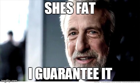 I Guarantee It | SHES FAT I GUARANTEE IT | image tagged in memes,i guarantee it | made w/ Imgflip meme maker