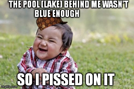 Evil Toddler Meme | THE POOL (LAKE) BEHIND ME WASN'T BLUE ENOUGH
















 SO I PISSED ON IT | image tagged in memes,evil toddler,scumbag | made w/ Imgflip meme maker