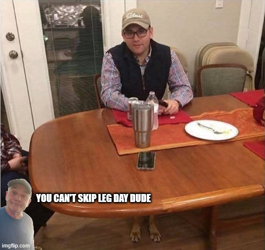 Leg Day | You Can't Skip Leg Day Dude | image tagged in leg day jpg | made w/ Imgflip meme maker
