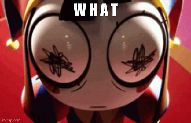 w h a t | image tagged in w h a t | made w/ Imgflip meme maker