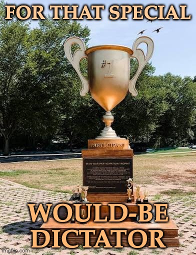 The recognition Trump so desperately craves, and so richly deserves | For that special; would-be
dictator | image tagged in participation trophy,iran,war,idiocracy,trump,embarrassing | made w/ Imgflip meme maker