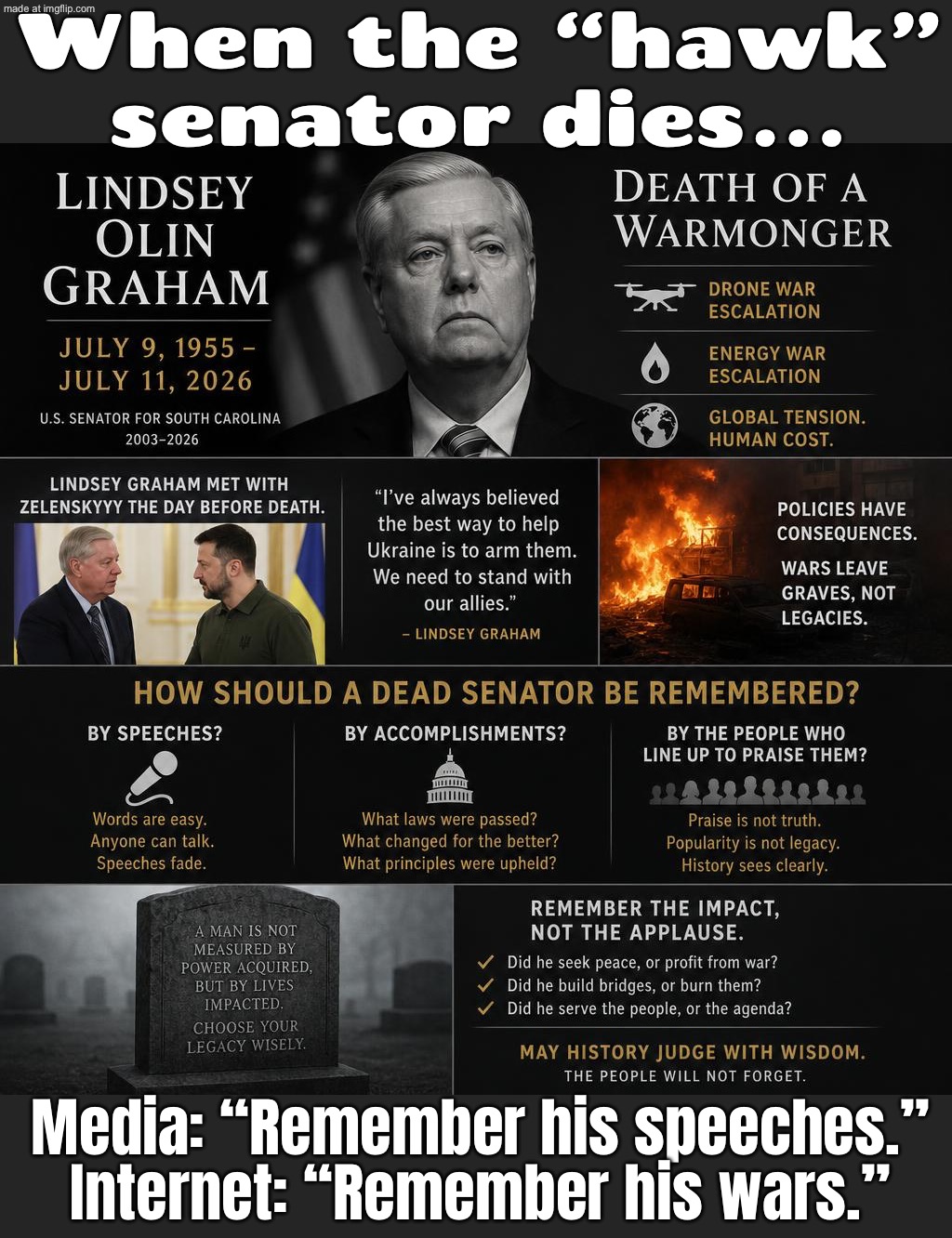 When the “warmonger” senator dies…; …and everyone rushes to rewrite his legacy as “statesman” | When the “hawk” senator dies…; Media: “Remember his speeches.” Internet: “Remember his wars.” | image tagged in lindsey olin graham,lindsey graham,donald trump,world war 3,genocide,rip | made w/ Imgflip meme maker