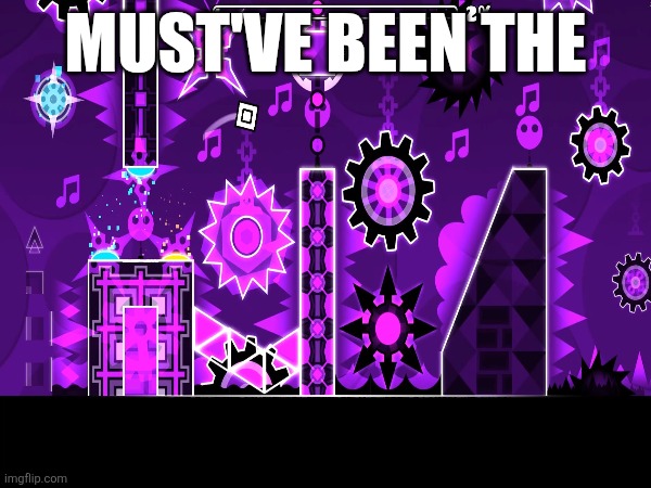 For context, the background is windy landscape | Must've been the | image tagged in geometry dash,wind | made w/ Imgflip meme maker
