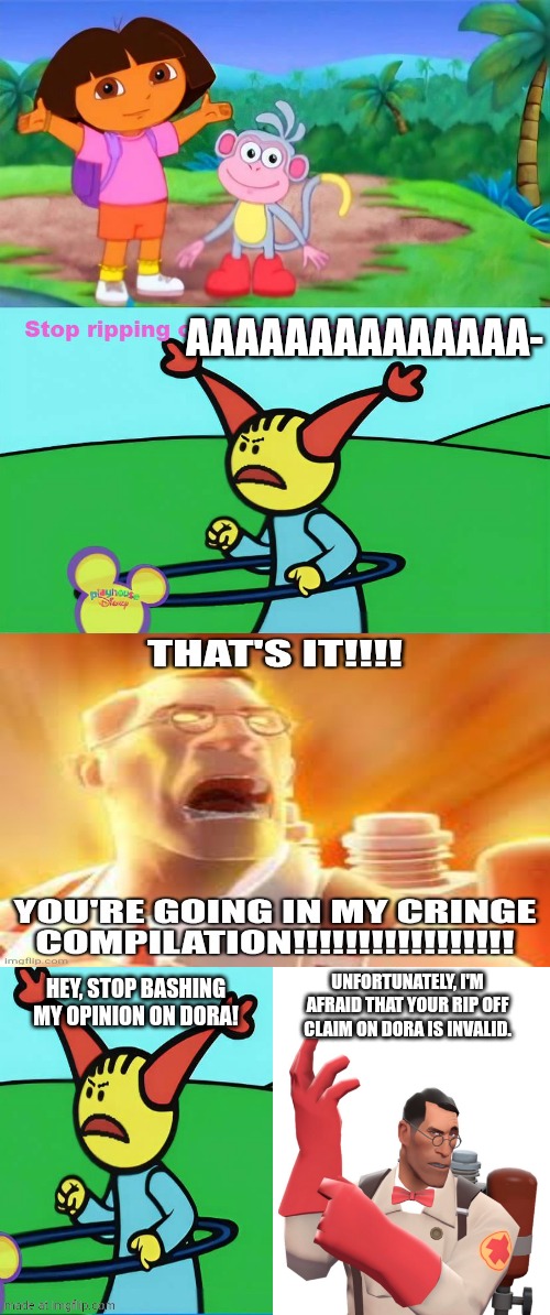 Rip off claims are horrible | AAAAAAAAAAAAAA-; Unfortunately, I'm afraid that your rip off claim on Dora is invalid. Hey, stop bashing my opinion on Dora! | image tagged in i grill a burger,tf2 medic,dora the explorer,nickelodeon,deviantart,team fortress 2 | made w/ Imgflip meme maker