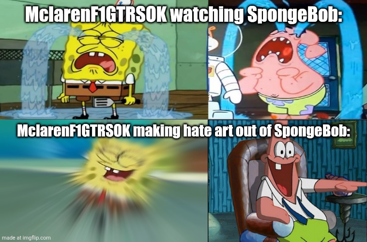 MclarenF1GTRSOK in a nutshell | MclarenF1GTRSOK watching SpongeBob:; MclarenF1GTRSOK making hate art out of SpongeBob: | image tagged in wtf,deviantart,spongebob,patrick star,mclarenf1gtrsok,wut | made w/ Imgflip meme maker